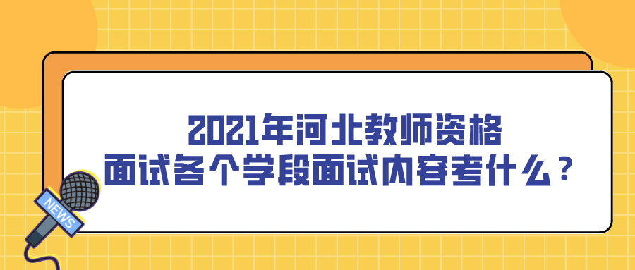2021年河北教師資格面試各個(gè)學(xué)段面試內容考什么？
