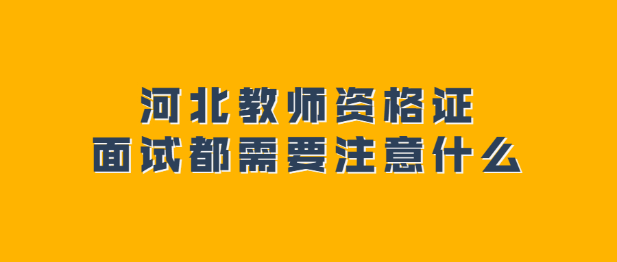 河北教師資格證面試都需要注意什么
