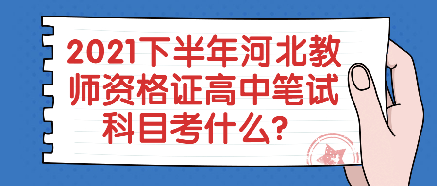 2021下半年河北教師資格證高中筆試科目考什么？