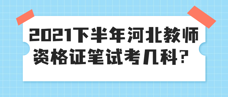 2021下半年河北教師資格證筆試考幾科？