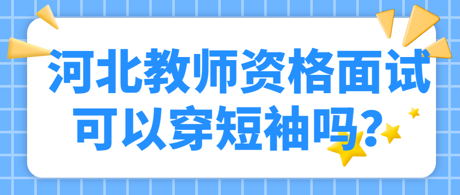 河北教師資格面試可以穿短袖嗎？